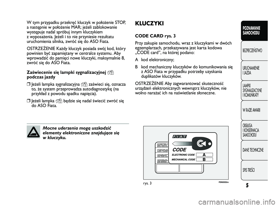 FIAT DUCATO 2010  Instrukcja obsługi (in Polish) 5
POZNAWANIE
SAMOCHODU
BEZPIECZE¡STWO
URUCHAMIENIE
I JAZDA
LAMPKI
SYGNALIZACYJNE
I KOMUNIKATY
W RAZIE AWARII
OBS¸UGA
I KONSERWACJA
SAMOCHODU
DANE TECHNICZNE
SPIS TREÂCI
KLUCZYKI
CODE CARD rys. 3
Pr