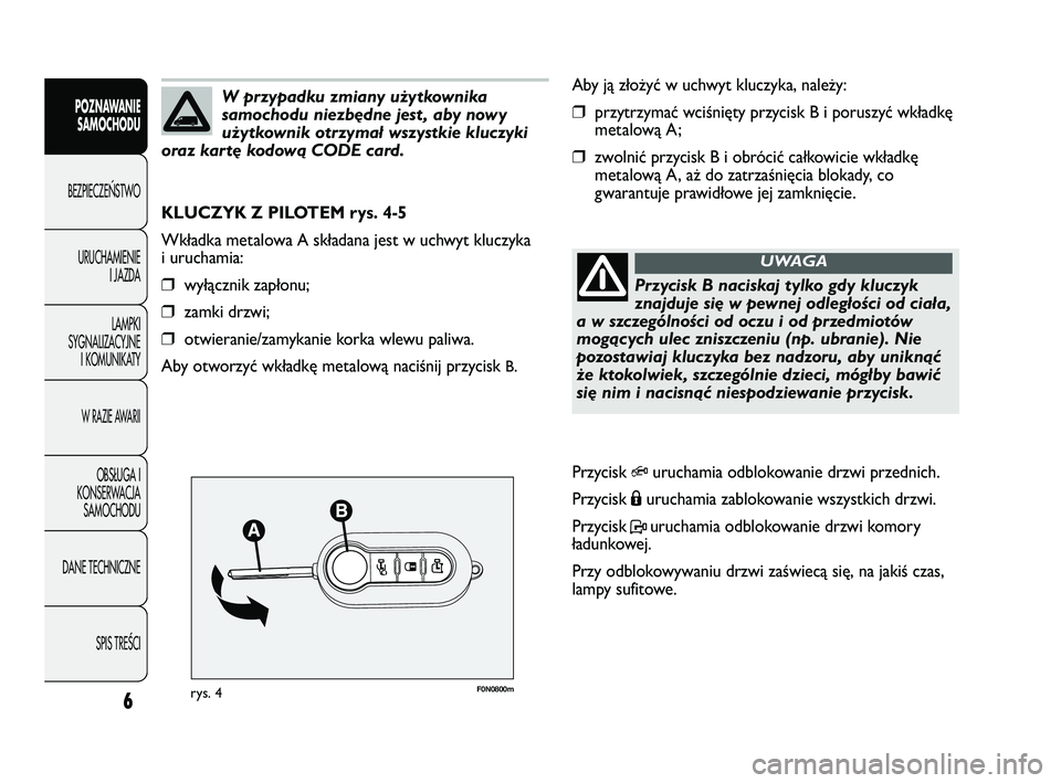 FIAT DUCATO 2009  Instrukcja obsługi (in Polish) F0N0800mrys. 4
Aby ją złożyć w uchwyt kluczyka, należy:
❒przytrzymać wciśnięty przycisk B i poruszyć wkładkę
metalową A;
❒zwolnić przycisk B i obrócić całkowicie wkładkę
metalow�