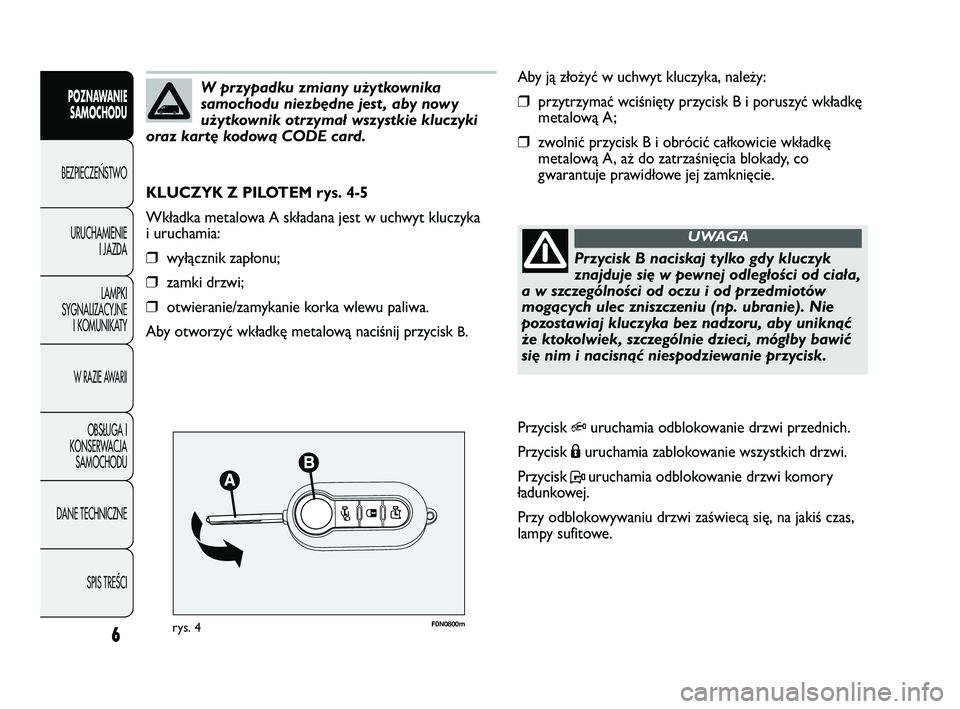 FIAT DUCATO 2008  Instrukcja obsługi (in Polish) F0N0800mrys. 4
Aby ją złożyć w uchwyt kluczyka, należy:
❒przytrzymać wciśnięty przycisk B i poruszyć wkładkę
metalową A;
❒zwolnić przycisk B i obrócić całkowicie wkładkę
metalow�