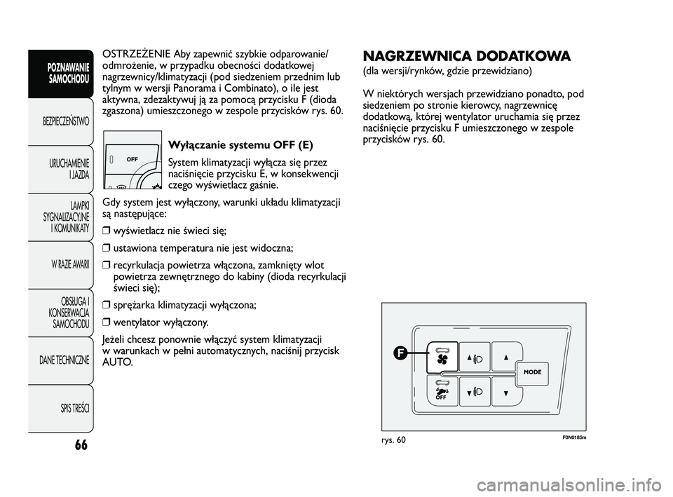 FIAT DUCATO 2008  Instrukcja obsługi (in Polish) 66
POZNAWANIE
SAMOCHODU
BEZPIECZE¡STWO
URUCHAMIENIE
I JAZDA
LAMPKI
SYGNALIZACYJNE
I KOMUNIKATY
W RAZIE AWARII
OBS¸UGA I
KONSERWACJA
SAMOCHODU
DANE TECHNICZNE
SPIS TREÂCI
OSTRZEŻENIE Aby zapewnić 