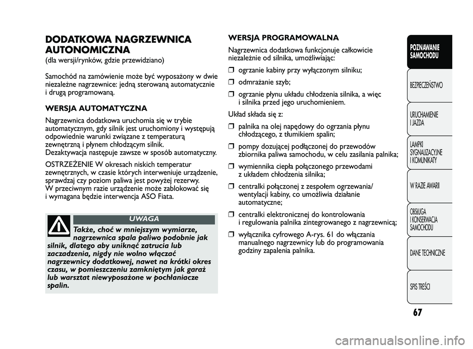 FIAT DUCATO 2008  Instrukcja obsługi (in Polish) 67
POZNAWANIE
SAMOCHODU
BEZPIECZE¡STWO
URUCHAMIENIE
I JAZDA
LAMPKI
SYGNALIZACYJNE
I KOMUNIKATY
W RAZIE AWARII
OBS¸UGA
I KONSERWACJA
SAMOCHODU
DANE TECHNICZNE
SPIS TREÂCI
DODATKOWA NAGRZEWNICA
AUTON