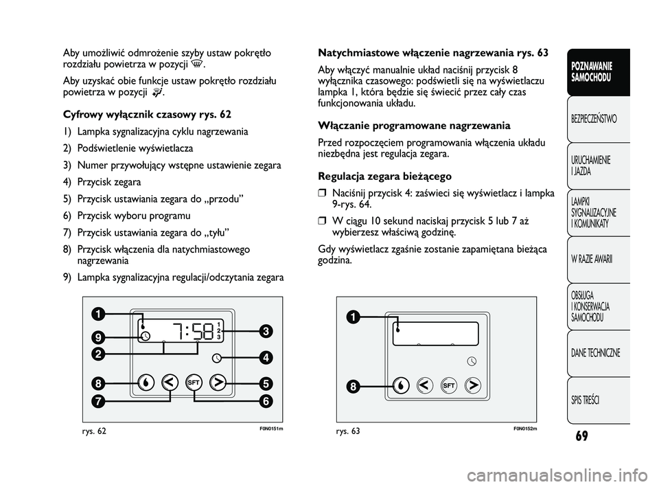FIAT DUCATO 2008  Instrukcja obsługi (in Polish) 69
POZNAWANIE
SAMOCHODU
BEZPIECZE¡STWO
URUCHAMIENIE
I JAZDA
LAMPKI
SYGNALIZACYJNE
I KOMUNIKATY
W RAZIE AWARII
OBS¸UGA
I KONSERWACJA
SAMOCHODU
DANE TECHNICZNE
SPIS TREÂCI
F0N0151mrys. 62
Aby umożli