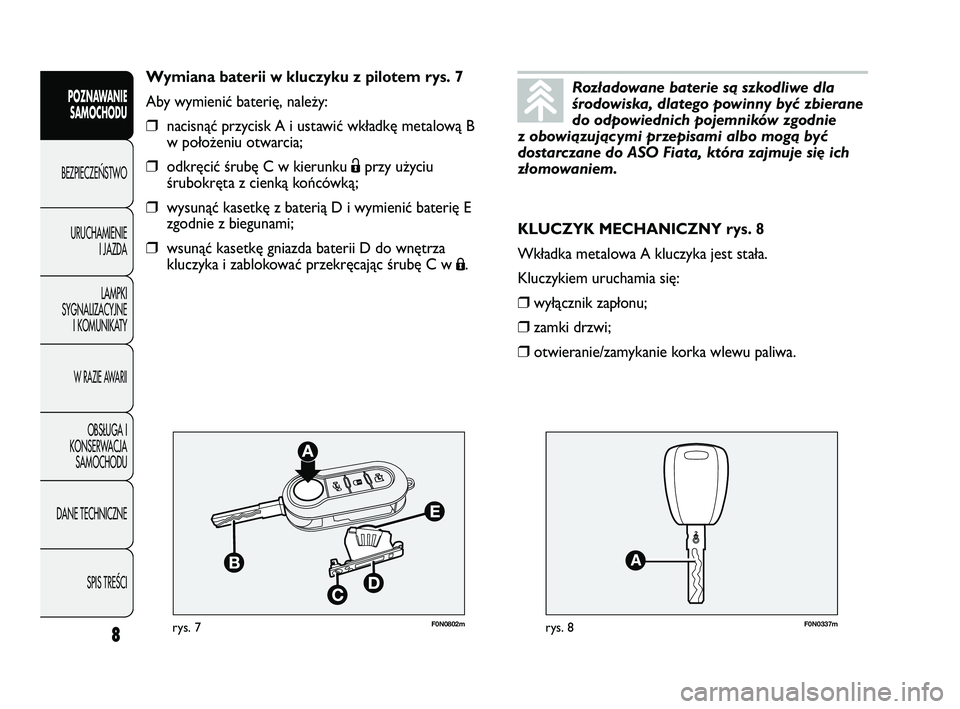 FIAT DUCATO 2009  Instrukcja obsługi (in Polish) F0N0802mrys. 7F0N0337mrys. 8
KLUCZYK MECHANICZNY rys. 8
Wkładka metalowa A kluczyka jest stała.
Kluczykiem uruchamia się:
❒wyłącznik zapłonu;
❒zamki drzwi;
❒otwieranie/zamykanie korka wlew