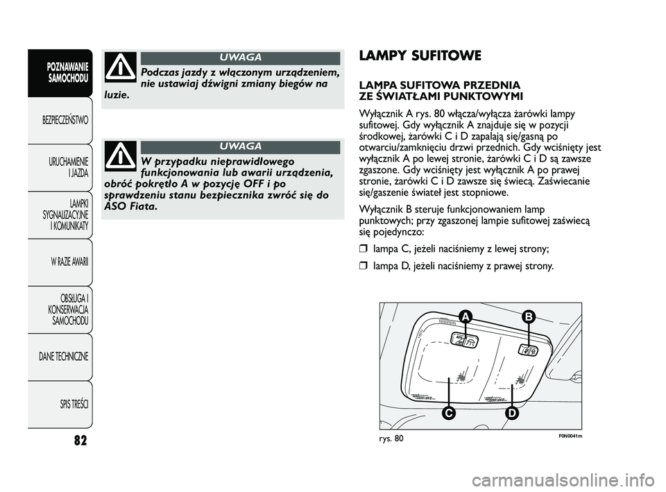 FIAT DUCATO 2008  Instrukcja obsługi (in Polish) 82
POZNAWANIE
SAMOCHODU
BEZPIECZE¡STWO
URUCHAMIENIE
I JAZDA
LAMPKI
SYGNALIZACYJNE
I KOMUNIKATY
W RAZIE AWARII
OBS¸UGA I
KONSERWACJA
SAMOCHODU
DANE TECHNICZNE
SPIS TREÂCI
F0N0041mrys. 80
LAMPY SUFIT