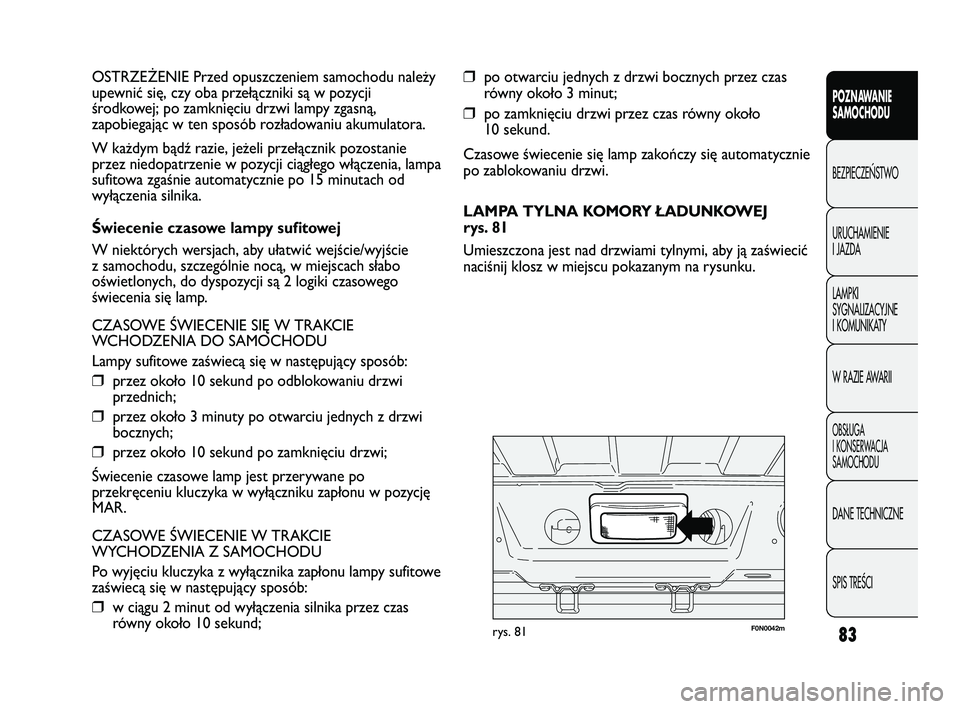 FIAT DUCATO 2008  Instrukcja obsługi (in Polish) 83
POZNAWANIE
SAMOCHODU
BEZPIECZE¡STWO
URUCHAMIENIE
I JAZDA
LAMPKI
SYGNALIZACYJNE
I KOMUNIKATY
W RAZIE AWARII
OBS¸UGA
I KONSERWACJA
SAMOCHODU
DANE TECHNICZNE
SPIS TREÂCI
❒po otwarciu jednych z dr