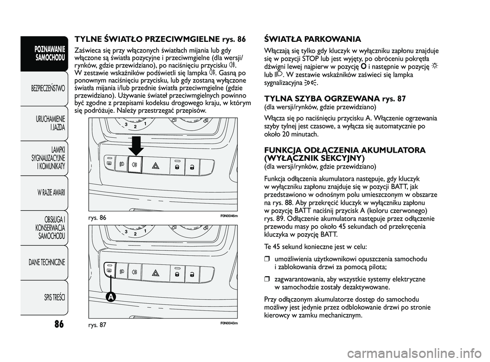 FIAT DUCATO 2008  Instrukcja obsługi (in Polish) 86
POZNAWANIE
SAMOCHODU
BEZPIECZE¡STWO
URUCHAMIENIE
I JAZDA
LAMPKI
SYGNALIZACYJNE
I KOMUNIKATY
W RAZIE AWARII
OBS¸UGA I
KONSERWACJA
SAMOCHODU
DANE TECHNICZNE
SPIS TREÂCIF0N0046mrys. 86
F0N0043mrys.