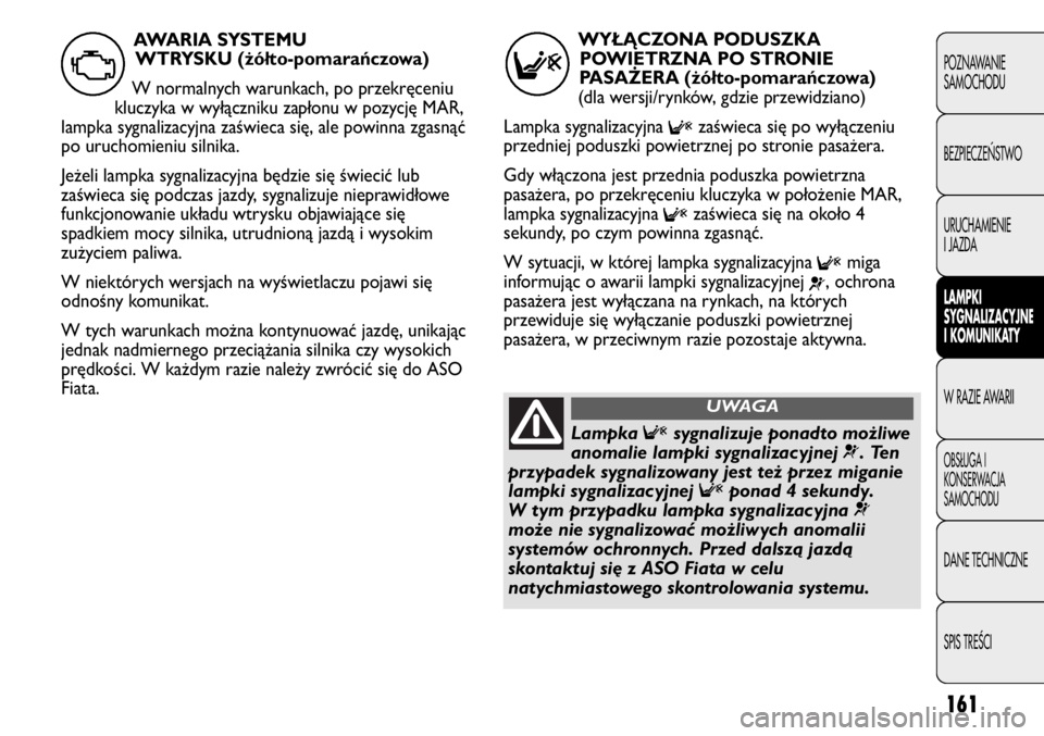 FIAT DUCATO 2011  Instrukcja obsługi (in Polish) 161
POZNAWANIE
SAMOCHODU
BEZPIECZE¡STWO
URUCHAMIENIE
I JAZDA
LAMPKI
SYGNALIZACYJNE
I KOMUNIKATY
W RAZIE AWARII
OBS¸UGA I
KONSERWACJA
SAMOCHODU
DANE TECHNICZNE
SPIS TREÂCI
WYŁĄCZONA PODUSZKA
POWIE