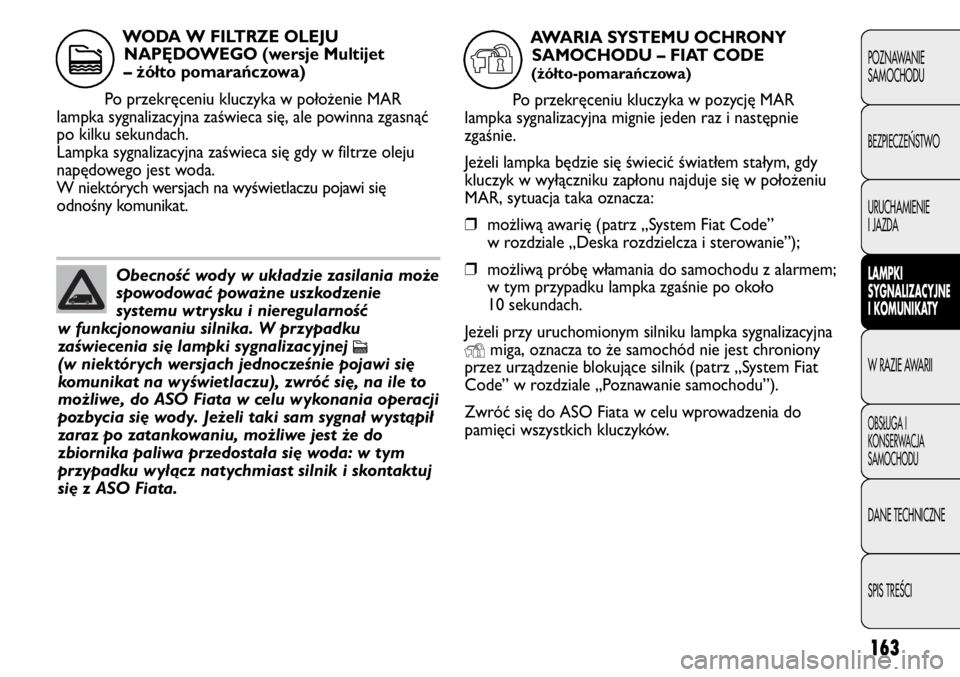 FIAT DUCATO 2011  Instrukcja obsługi (in Polish) 163
POZNAWANIE
SAMOCHODU
BEZPIECZE¡STWO
URUCHAMIENIE
I JAZDA
LAMPKI
SYGNALIZACYJNE
I KOMUNIKATY
W RAZIE AWARII
OBS¸UGA I
KONSERWACJA
SAMOCHODU
DANE TECHNICZNE
SPIS TREÂCI
Obecność wody w układzi