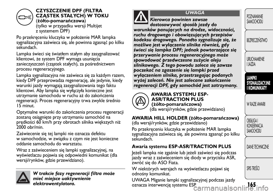 FIAT DUCATO 2011  Instrukcja obsługi (in Polish) 165
POZNAWANIE
SAMOCHODU
BEZPIECZE¡STWO
URUCHAMIENIE
I JAZDA
LAMPKI
SYGNALIZACYJNE
I KOMUNIKATY
W RAZIE AWARII
OBS¸UGA I
KONSERWACJA
SAMOCHODU
DANE TECHNICZNE
SPIS TREÂCI
AWARIA SYSTEMU ESP-
ASR/TR