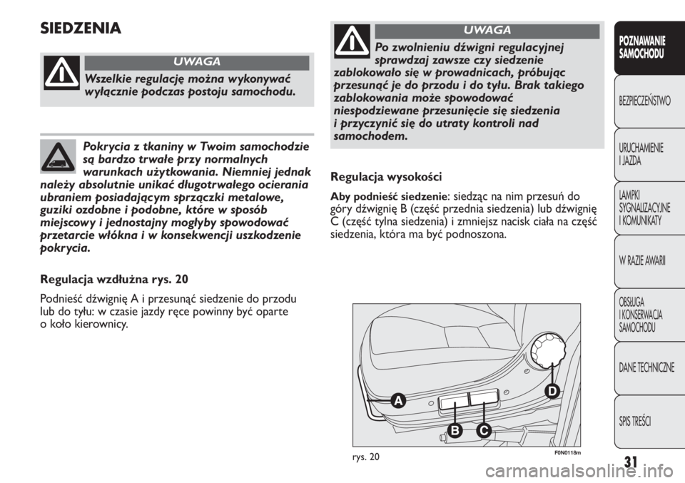 FIAT DUCATO 2011  Instrukcja obsługi (in Polish) 31
POZNAWANIE
SAMOCHODU
BEZPIECZE¡STWO
URUCHAMIENIE
I JAZDA
LAMPKI
SYGNALIZACYJNE
I KOMUNIKATY
W RAZIE AWARII
OBS¸UGA
I KONSERWACJA
SAMOCHODU
DANE TECHNICZNE
SPIS TREÂCI
F0N0118mrys. 20
Regulacja w