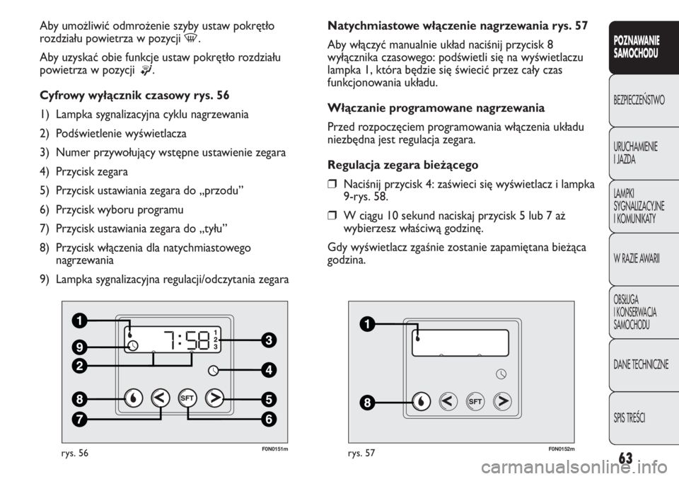 FIAT DUCATO 2011  Instrukcja obsługi (in Polish) 63
POZNAWANIE
SAMOCHODU
BEZPIECZE¡STWO
URUCHAMIENIE
I JAZDA
LAMPKI
SYGNALIZACYJNE
I KOMUNIKATY
W RAZIE AWARII
OBS¸UGA
I KONSERWACJA
SAMOCHODU
DANE TECHNICZNE
SPIS TREÂCI
F0N0151mrys. 56
Aby umożli