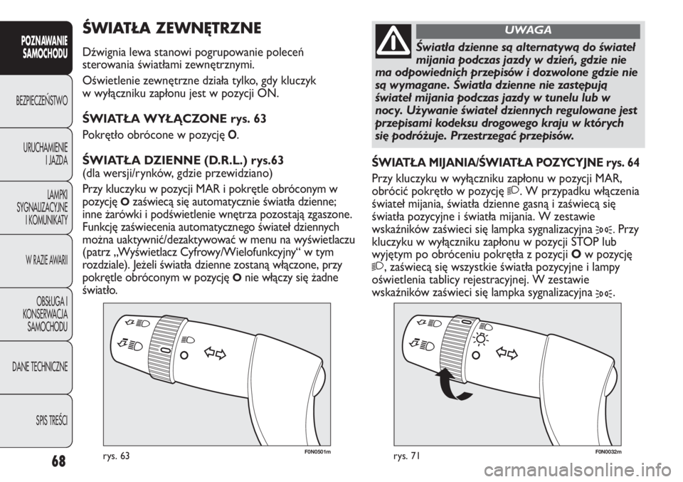 FIAT DUCATO 2011  Instrukcja obsługi (in Polish) 68
POZNAWANIE
SAMOCHODU
BEZPIECZE¡STWO
URUCHAMIENIE
I JAZDA
LAMPKI
SYGNALIZACYJNE
I KOMUNIKATY
W RAZIE AWARII
OBS¸UGA I
KONSERWACJA
SAMOCHODU
DANE TECHNICZNE
SPIS TREÂCI
F0N0501mrys. 63F0N0032mrys.