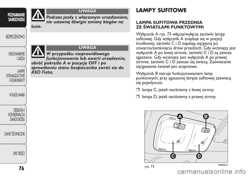 FIAT DUCATO 2011  Instrukcja obsługi (in Polish) 76
POZNAWANIE
SAMOCHODU
BEZPIECZE¡STWO
URUCHAMIENIE
I JAZDA
LAMPKI
SYGNALIZACYJNE
I KOMUNIKATY
W RAZIE AWARII
OBS¸UGA I
KONSERWACJA
SAMOCHODU
DANE TECHNICZNE
SPIS TREÂCI
F0N0041mrys. 73
LAMPY SUFIT