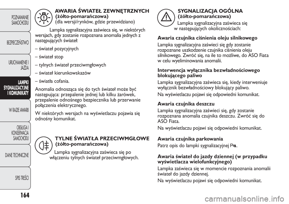 FIAT DUCATO 2012  Instrukcja obsługi (in Polish) 164
POZNAWANIE
SAMOCHODU
BEZPIECZE¡STWO
URUCHAMIENIE I
JAZDA
LAMPKI
SYGNALIZACYJNE
I KOMUNIKATY
W RAZIE AWARII
OBS¸UGA I
KONSERWACJA
SAMOCHODU
DANE TECHNICZNE
SPIS TREÂCI
AWARIA ŚWIATEŁ ZEWNĘTRZ