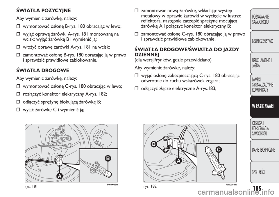FIAT DUCATO 2012  Instrukcja obsługi (in Polish) 185
POZNAWANIE
SAMOCHODU
BEZPIECZE¡STWO
URUCHAMIENIE I
JAZDA
LAMPKI
SYGNALIZACYJNE I
KOMUNIKATY
W RAZIE AWARII
OBS¸UGA I
KONSERWACJA
SAMOCHODU
DANE TECHNICZNE
SPIS TREÂCI
F0N0082mrys. 181F0N0083mry