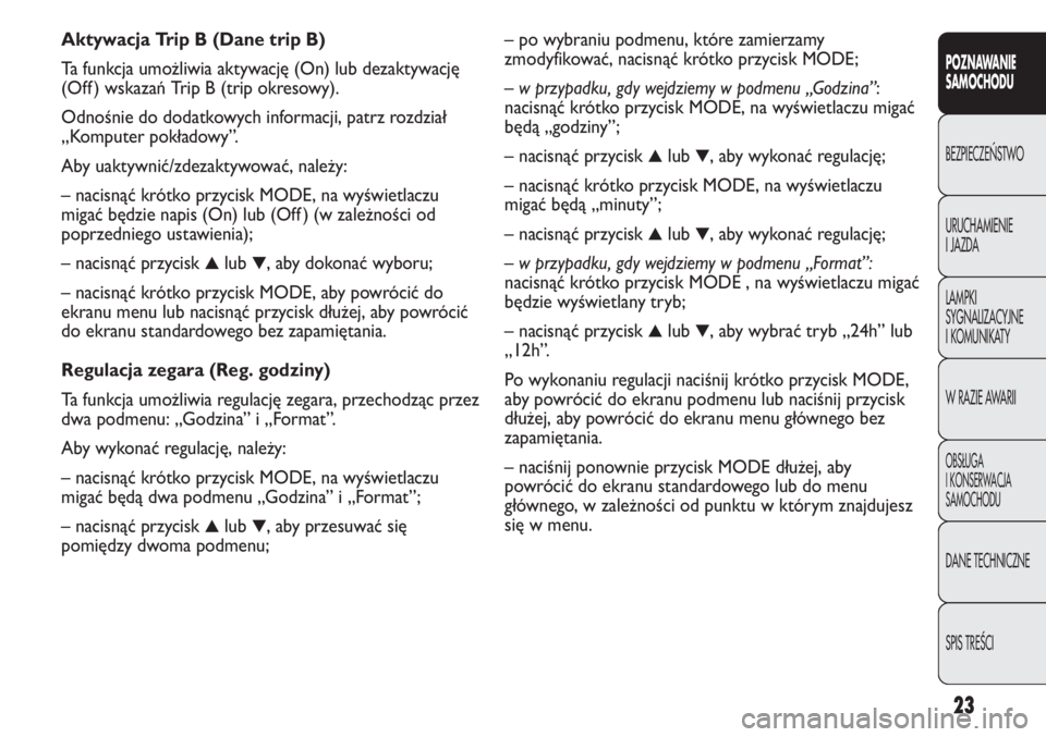 FIAT DUCATO 2013  Instrukcja obsługi (in Polish) 23
POZNAWANIE
SAMOCHODU
BEZPIECZE¡STWO
URUCHAMIENIE
I JAZDA
LAMPKI
SYGNALIZACYJNE
I KOMUNIKATY
W RAZIE AWARII
OBS¸UGA
I KONSERWACJA
SAMOCHODU
DANE TECHNICZNE
SPIS TREÂCI
– po wybraniu podmenu, kt