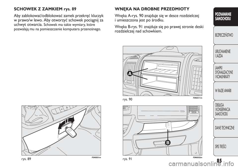 FIAT DUCATO 2013 Instrukcja obsługi (in Polish) 85
POZNAWANIE
SAMOCHODU
BEZPIECZE¡STWO
URUCHAMIENIE
I JAZDA
LAMPKI
SYGNALIZACYJNE
I KOMUNIKATY
W RAZIE AWARII
OBS¸UGA
I KONSERWACJA
SAMOCHODU
DANE TECHNICZNE
SPIS TREÂCI
F0N0051mrys. 89
SCHOWEK Z Z FIAT DUCATO 2013 Instrukcja obsługi (in Polish) 85
POZNAWANIE
SAMOCHODU
BEZPIECZE¡STWO
URUCHAMIENIE
I JAZDA
LAMPKI
SYGNALIZACYJNE
I KOMUNIKATY
W RAZIE AWARII
OBS¸UGA
I KONSERWACJA
SAMOCHODU
DANE TECHNICZNE
SPIS TREÂCI
F0N0051mrys. 89
SCHOWEK Z Z