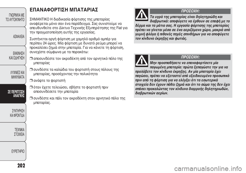 FIAT DUCATO 2012  ΒΙΒΛΙΟ ΧΡΗΣΗΣ ΚΑΙ ΣΥΝΤΗΡΗΣΗΣ (in Greek) 202
ΕΠΑΝΑΦΟΡΤΙΣΗ ΜΠΑΤΑΡΙΑΣ
ΣΗΜΑΝΤΙΚΟ Η διαδικασία φόρτισης της μπαταρίας
αναφέρεται μόνο σαν ένα παράδειγμα. 