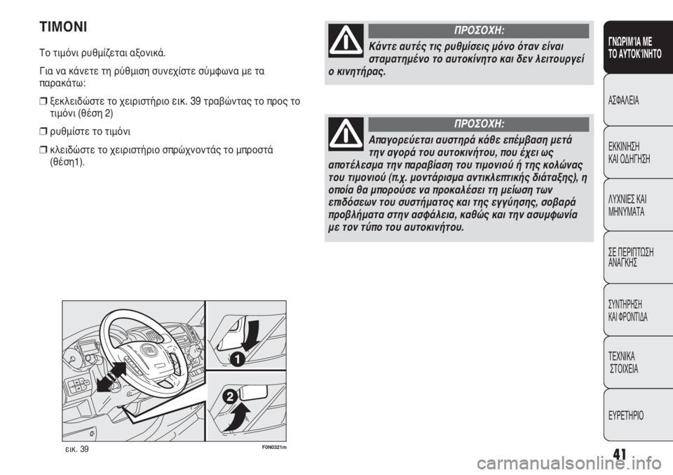 FIAT DUCATO 2008  ΒΙΒΛΙΟ ΧΡΗΣΗΣ ΚΑΙ ΣΥΝΤΗΡΗΣΗΣ (in Greek) 41
SICUREZZA
AVVIAMENTO
E GUIDA
SPIE E
MESSAGGI
IN EMERGENZA
MANUTENZIONE
E CURA
DATI TECNICI
INDICE
F0N0321mεικ. 39
ΤΙΜΟΝΙ
Το τιμόνι ρυθμίζεται αξονικά.
Για να 