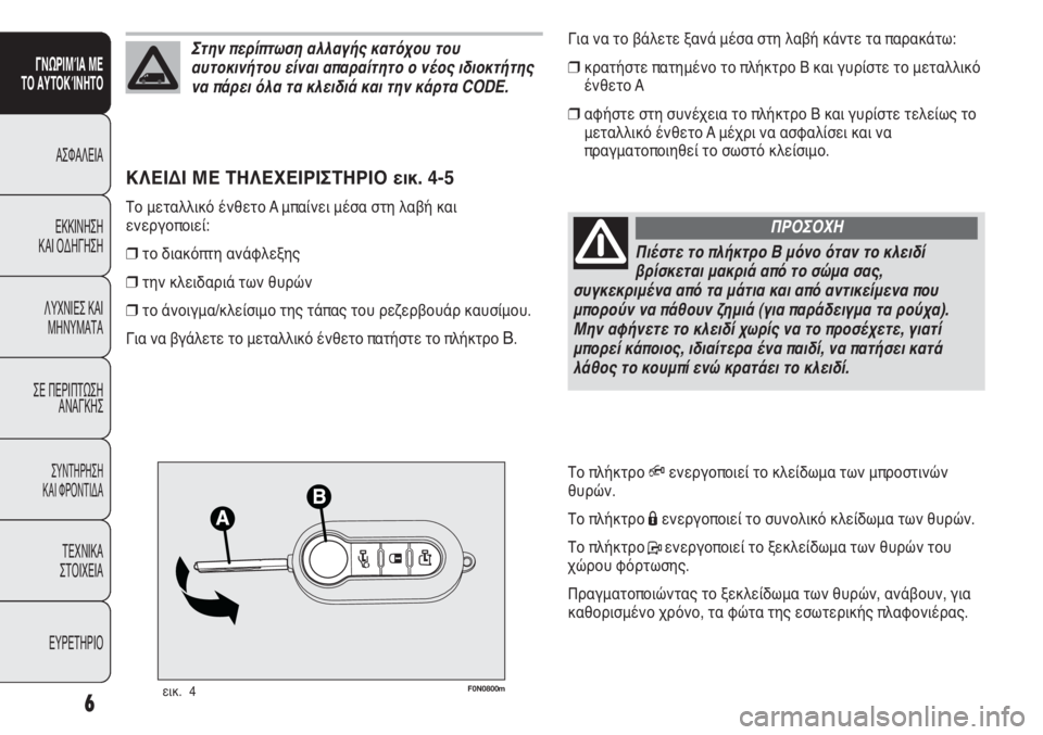 FIAT DUCATO 2008  ΒΙΒΛΙΟ ΧΡΗΣΗΣ ΚΑΙ ΣΥΝΤΗΡΗΣΗΣ (in Greek) F0N0800mεικ.  4
Για να το βάλετε ξανά μέσα στη λαβή κάντε τα παρακάτω:
❒κρατήστε πατημένο το πλήκτρο B και γυρίστε τ