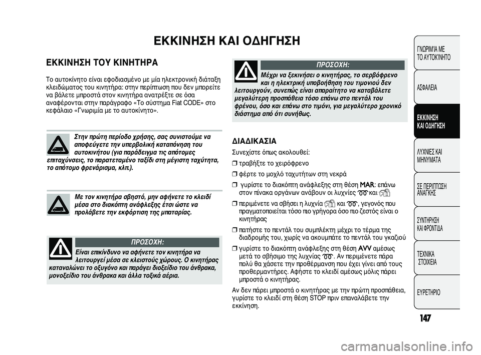 FIAT DUCATO 2009  ΒΙΒΛΙΟ ΧΡΗΣΗΣ ΚΑΙ ΣΥΝΤΗΡΗΣΗΣ (in Greek) 147
ΔΙΑΔΙΚΑΣΙΑ 
Συνεχίστε όπως ακολουθεί:
❒τραβήξτε το χειρόφρενο
❒φέρτε το μοχλό ταχυτήτων στη νεκρά
❒γυρίσ