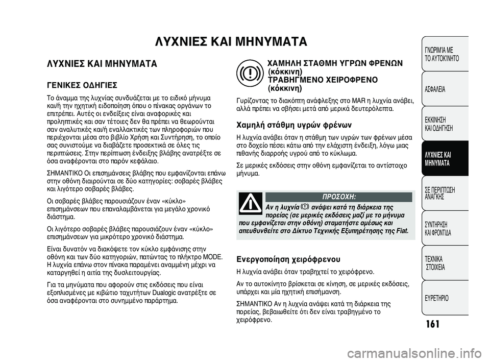 FIAT DUCATO 2009 ΒΙΒΛΙΟ ΧΡΗΣΗΣ ΚΑΙ ΣΥΝΤΗΡΗΣΗΣ (in Greek) 161
ΛΥΧΝΙΕΣ ΚΑΙ ΜΗΝΥΜΑΤΑ
ΓΕΝΙΚΕΣ ΟΔΗΓΙΕΣ
Το άναμμα της λυχνίας συνδυάζεται με το ειδικό μήνυμα
και/ή την ηχητι FIAT DUCATO 2009 ΒΙΒΛΙΟ ΧΡΗΣΗΣ ΚΑΙ ΣΥΝΤΗΡΗΣΗΣ (in Greek) 161
ΛΥΧΝΙΕΣ ΚΑΙ ΜΗΝΥΜΑΤΑ
ΓΕΝΙΚΕΣ ΟΔΗΓΙΕΣ
Το άναμμα της λυχνίας συνδυάζεται με το ειδικό μήνυμα
και/ή την ηχητι