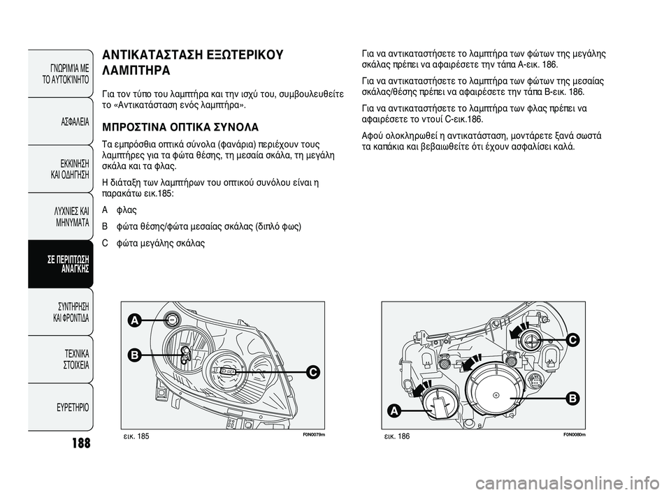 FIAT DUCATO 2009  ΒΙΒΛΙΟ ΧΡΗΣΗΣ ΚΑΙ ΣΥΝΤΗΡΗΣΗΣ (in Greek) 188
F0N0079mεικ. 185F0N0080mεικ. 186
Για να αντικαταστήσετε το λαμπτήρα των φώτων της μεγάλης
σκάλας πρέπει να αφαιρέσετε 