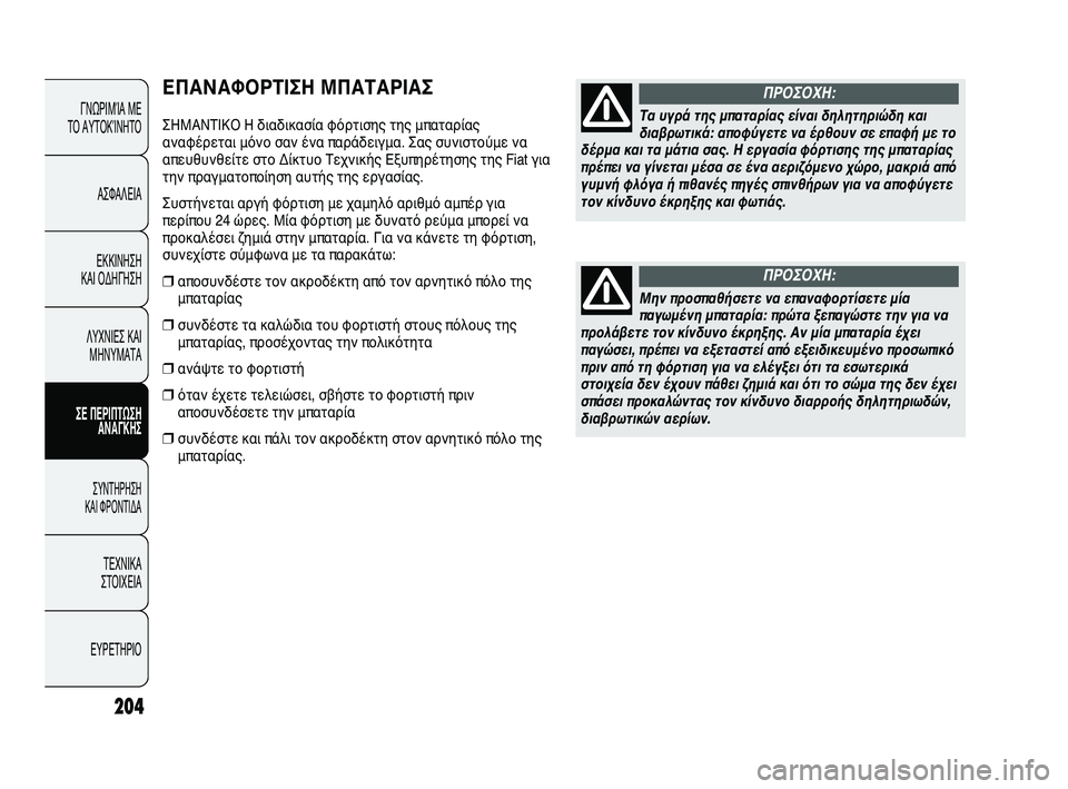 FIAT DUCATO 2009  ΒΙΒΛΙΟ ΧΡΗΣΗΣ ΚΑΙ ΣΥΝΤΗΡΗΣΗΣ (in Greek) 204
ΕΠΑΝΑΦΟΡΤΙΣΗ ΜΠΑΤΑΡΙΑΣ
ΣΗΜΑΝΤΙΚΟ Η διαδικασία φόρτισης της μπαταρίας
αναφέρεται μόνο σαν ένα παράδειγμα. 