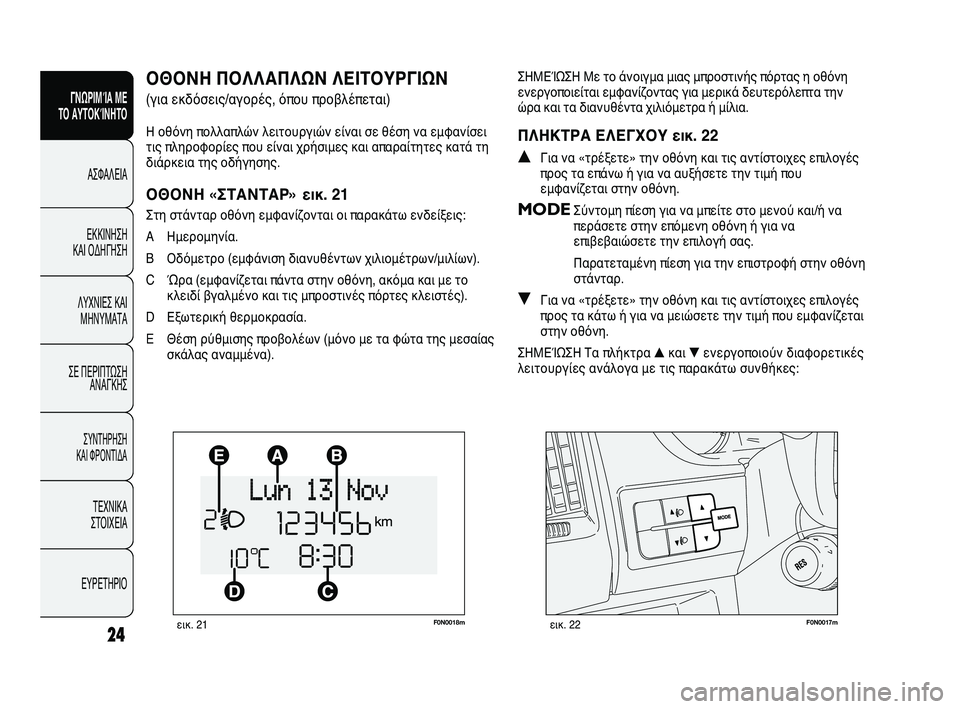 FIAT DUCATO 2010  ΒΙΒΛΙΟ ΧΡΗΣΗΣ ΚΑΙ ΣΥΝΤΗΡΗΣΗΣ (in Greek) F0N0018mεικ. 21F0N0017mεικ. 22
ΣΗΜΕΊΩΣΗ Με το άνοιγμα μιας μπροστινής πόρτας η οθόνη
ενεργοποιείται εμφανίζοντας για μ�
