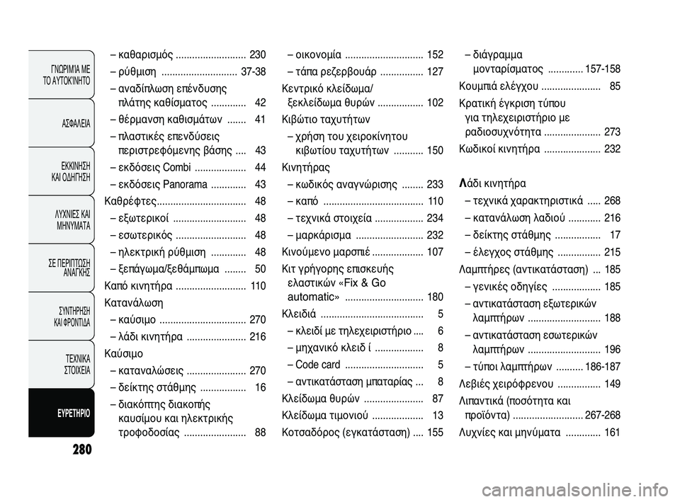 FIAT DUCATO 2010  ΒΙΒΛΙΟ ΧΡΗΣΗΣ ΚΑΙ ΣΥΝΤΗΡΗΣΗΣ (in Greek) 280
ΓΝΩΡΙΜΊΑ ΜΕ 
ΤΟ ΑΥΤΟΚΊΝΗΤΟ
ΑΣΦΑΛΕΙΑ
ΕΚΚΙΝΗΣΗ 
ΚΑΙ ΟΔΗΓΗΣΗ
ΛΥΧΝΙΕΣ ΚΑΙ
ΜΗΝΥΜΑΤΑ
ΣΕ ΠΕΡΙΠΤΩΣΗ
ΑΝΑΓΚΗΣ
ΣΥΝΤΗΡ