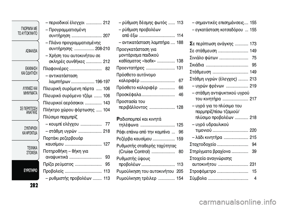 FIAT DUCATO 2010  ΒΙΒΛΙΟ ΧΡΗΣΗΣ ΚΑΙ ΣΥΝΤΗΡΗΣΗΣ (in Greek) 282
ΓΝΩΡΙΜΊΑ ΜΕ 
ΤΟ ΑΥΤΟΚΊΝΗΤΟ
ΑΣΦΑΛΕΙΑ
ΕΚΚΙΝΗΣΗ 
ΚΑΙ ΟΔΗΓΗΣΗ
ΛΥΧΝΙΕΣ ΚΑΙ
ΜΗΝΥΜΑΤΑ
ΣΕ ΠΕΡΙΠΤΩΣΗ
ΑΝΑΓΚΗΣ
ΣΥΝΤΗΡ