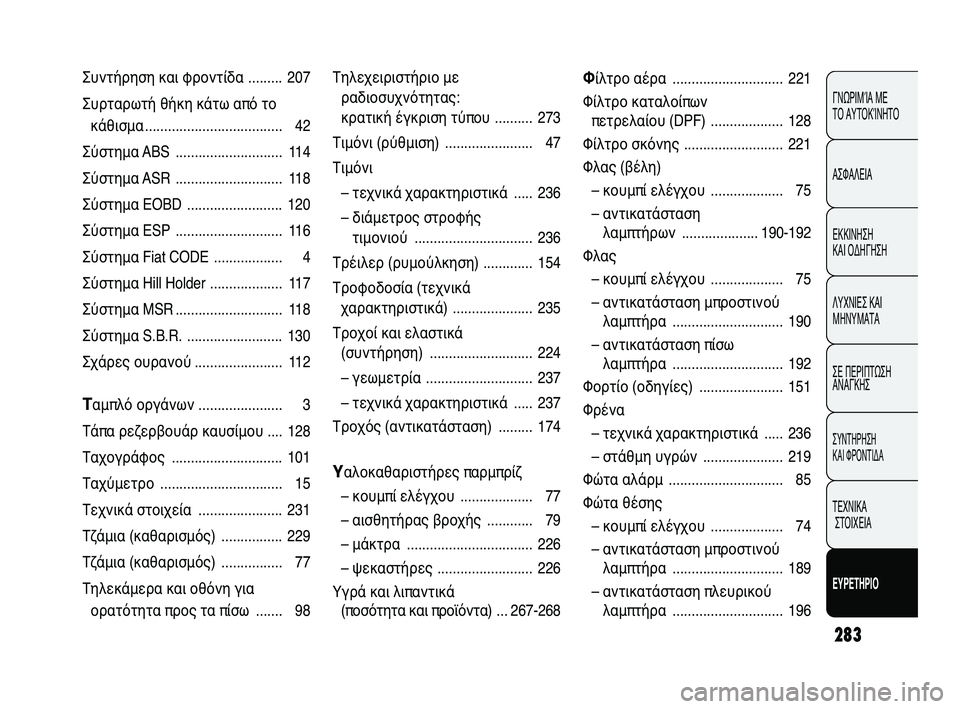 FIAT DUCATO 2010  ΒΙΒΛΙΟ ΧΡΗΣΗΣ ΚΑΙ ΣΥΝΤΗΡΗΣΗΣ (in Greek) 283
ΓΝΩΡΙΜΊΑ ΜΕ 
ΤΟ ΑΥΤΟΚΊΝΗΤΟ
ΑΣΦΑΛΕΙΑ
ΕΚΚΙΝΗΣΗ 
ΚΑΙ ΟΔΗΓΗΣΗ
ΛΥΧΝΙΕΣ ΚΑΙ
ΜΗΝΥΜΑΤΑ
ΣΕ ΠΕΡΙΠΤΩΣΗ
ΑΝΑΓΚΗΣ
ΣΥΝΤΗΡ
