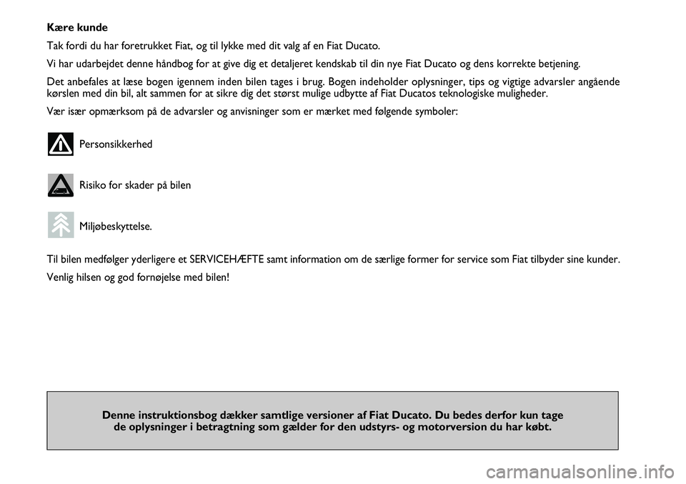 FIAT DUCATO 2008  Brugs- og vedligeholdelsesvejledning (in Danish) Denne instruktionsbog dækker samtlige versioner af Fiat Ducato. Du bedes derfor kun tage 
de oplysninger i betragtning som gælder for den udstyrs- og motorversion du har købt.Kære kunde
Tak fordi 