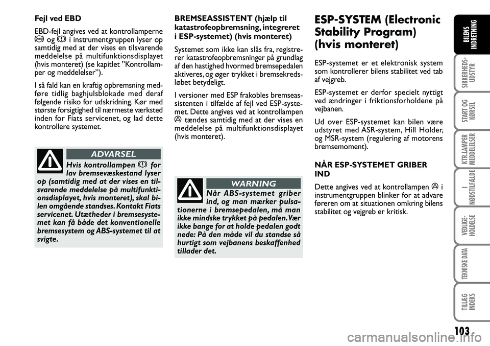 FIAT DUCATO 2007  Brugs- og vedligeholdelsesvejledning (in Danish) 103
SIKKERHEDS-
UDSTYR
START OG
KØRSEL
KTR.LAMPER
MEDDELELSER
I
NØDSTILFÆLDE
VEDLIGE-
HOLDELSE
TEKNISKE DATA
TILLÆG
INDEKS
BILENS
INDRETNING
BREMSEASSISTENT (hjælp til 
katastrofeopbremsning, int