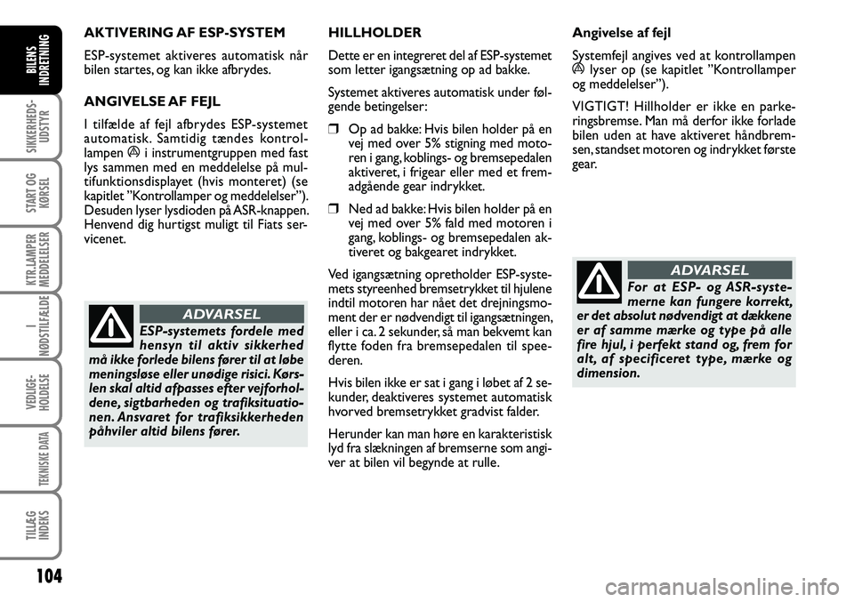 FIAT DUCATO 2008  Brugs- og vedligeholdelsesvejledning (in Danish) 104
SIKKERHEDS-
UDSTYR
START OG
KØRSEL
KTR.LAMPER
MEDDELELSER
I
NØDSTILFÆLDE
VEDLIGE-
HOLDELSE
TEKNISKE DATA
TILLÆG
INDEKS
BILENS
INDRETNING
AKTIVERING AF ESP-SYSTEM
ESP-systemet aktiveres automat