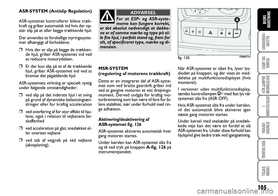 FIAT DUCATO 2008  Brugs- og vedligeholdelsesvejledning (in Danish) 105
SIKKERHEDS-
UDSTYR
START OG
KØRSEL
KTR.LAMPER
MEDDELELSER
I
NØDSTILFÆLDE
VEDLIGE-
HOLDELSE
TEKNISKE DATA
TILLÆG
INDEKS
BILENS
INDRETNING
MSR-SYSTEM 
(regulering af motorens trækkraft)
Dette e