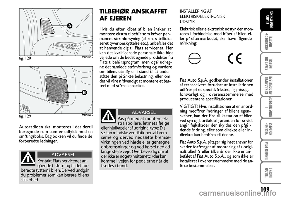 FIAT DUCATO 2008  Brugs- og vedligeholdelsesvejledning (in Danish) 109
SIKKERHEDS-
UDSTYR
START OG
KØRSEL
KTR.LAMPER
MEDDELELSER
I
NØDSTILFÆLDE
VEDLIGE-
HOLDELSE
TEKNISKE DATA
TILLÆG
INDEKS
BILENS
INDRETNING
