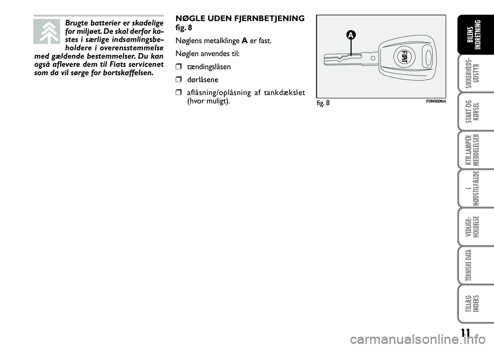 FIAT DUCATO 2008  Brugs- og vedligeholdelsesvejledning (in Danish) 11
SIKKERHEDS-
UDSTYR
START OG
KØRSEL
KTR.LAMPER
MEDDELELSER
I
NØDSTILFÆLDE
VEDLIGE-
HOLDELSE
TEKNISKE DATA
TILLÆG
INDEKS
BILENS
INDRETNING
NØGLE UDEN FJERNBETJENING 
fig. 8
Nøglens metalklinge 