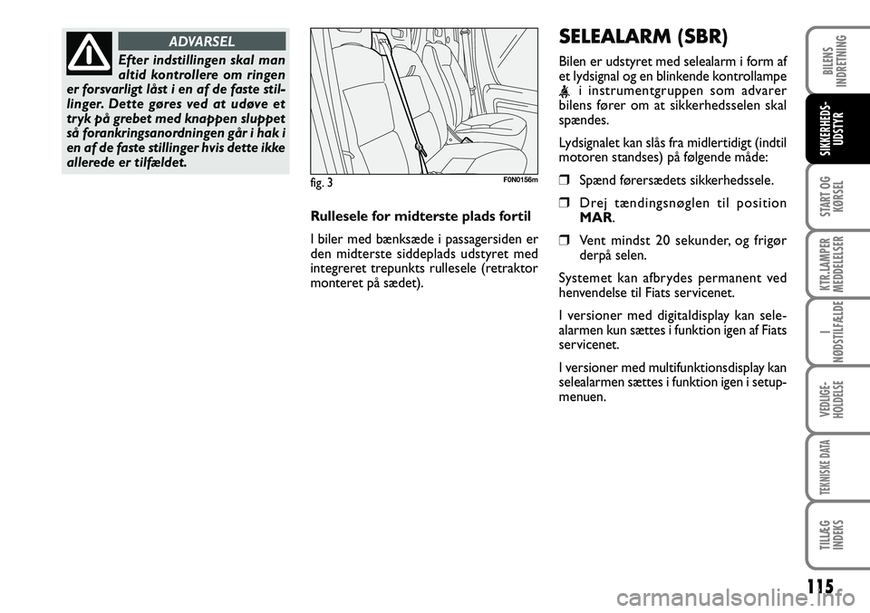 FIAT DUCATO 2008  Brugs- og vedligeholdelsesvejledning (in Danish) 115
START OG
KØRSEL
KTR.LAMPER
MEDDELELSER
I
NØDSTILFÆLDE
VEDLIGE-
HOLDELSE
TEKNISKE DATA
TILLÆG
INDEKS 
BILENS
INDRETNING
SIKKERHEDS-
UDSTYR
Efter indstillingen skal man 
altid kontrollere om rin