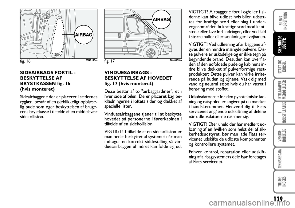 FIAT DUCATO 2008 Brugs- og vedligeholdelsesvejledning (in Danish) 129
START OG
KØRSEL
KTR.LAMPER
MEDDELELSER
I
NØDSTILFÆLDE
VEDLIGE-
HOLDELSE
TEKNISKE DATA
TILLÆG
INDEKS
BILENS
INDRETNING
SIKKERHEDS-
UDSTYR
F0N0133m
VIGTIGT! Airbaggene fortil og/eller i si-
der FIAT DUCATO 2008 Brugs- og vedligeholdelsesvejledning (in Danish) 129
START OG
KØRSEL
KTR.LAMPER
MEDDELELSER
I
NØDSTILFÆLDE
VEDLIGE-
HOLDELSE
TEKNISKE DATA
TILLÆG
INDEKS
BILENS
INDRETNING
SIKKERHEDS-
UDSTYR
F0N0133m
VIGTIGT! Airbaggene fortil og/eller i si-
der