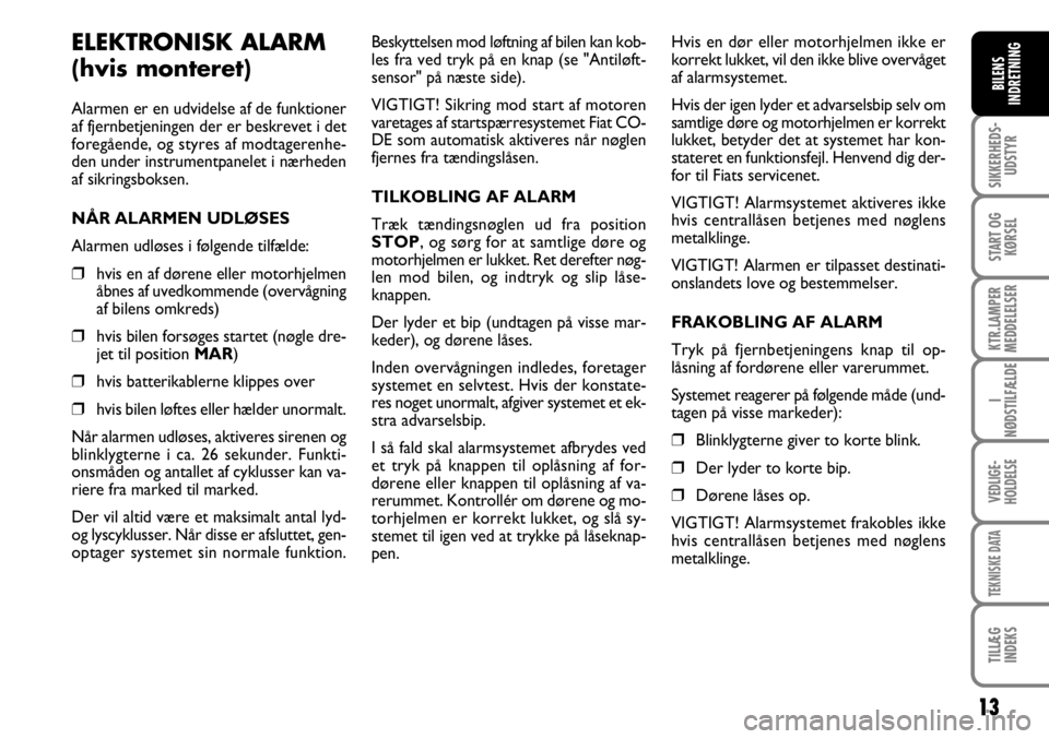 FIAT DUCATO 2007  Brugs- og vedligeholdelsesvejledning (in Danish) 13
SIKKERHEDS-
UDSTYR
START OG
KØRSEL
KTR.LAMPER
MEDDELELSER
I
NØDSTILFÆLDE
VEDLIGE-
HOLDELSE
TEKNISKE DATA
TILLÆG
INDEKS
BILENS
INDRETNING
ELEKTRONISK ALARM 
(hvis monteret)
Alarmen er en udvidel
