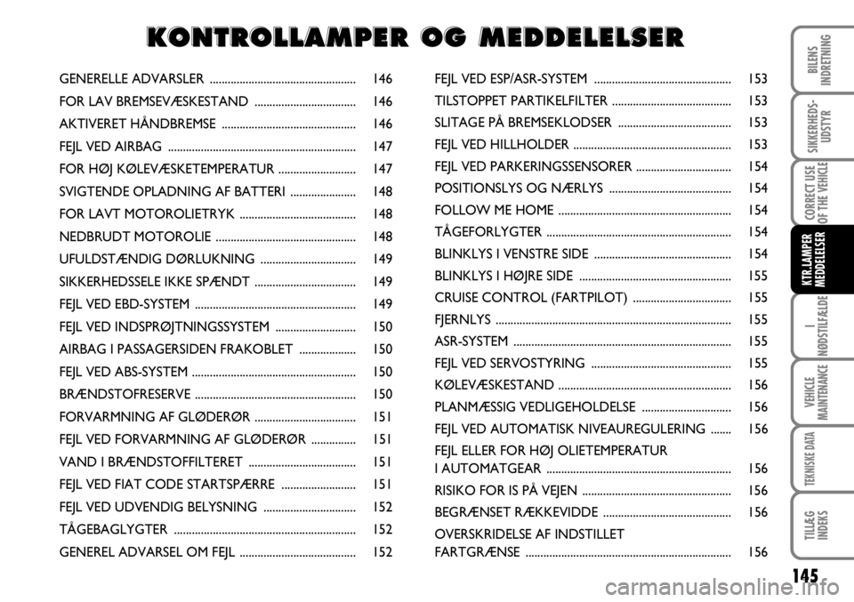 FIAT DUCATO 2008  Brugs- og vedligeholdelsesvejledning (in Danish) 145
I
NØDSTILFÆLDE
VEHICLE
MAINTENANCE
TEKNISKE DATA
TILLÆG
INDEKS 
BILENS
INDRETNING
SIKKERHEDS-
UDSTYR
CORRECT USE
OF THE 
VEHICLE
KTR.LAMPER
MEDDELELSER
GENERELLE ADVARSLER .....................