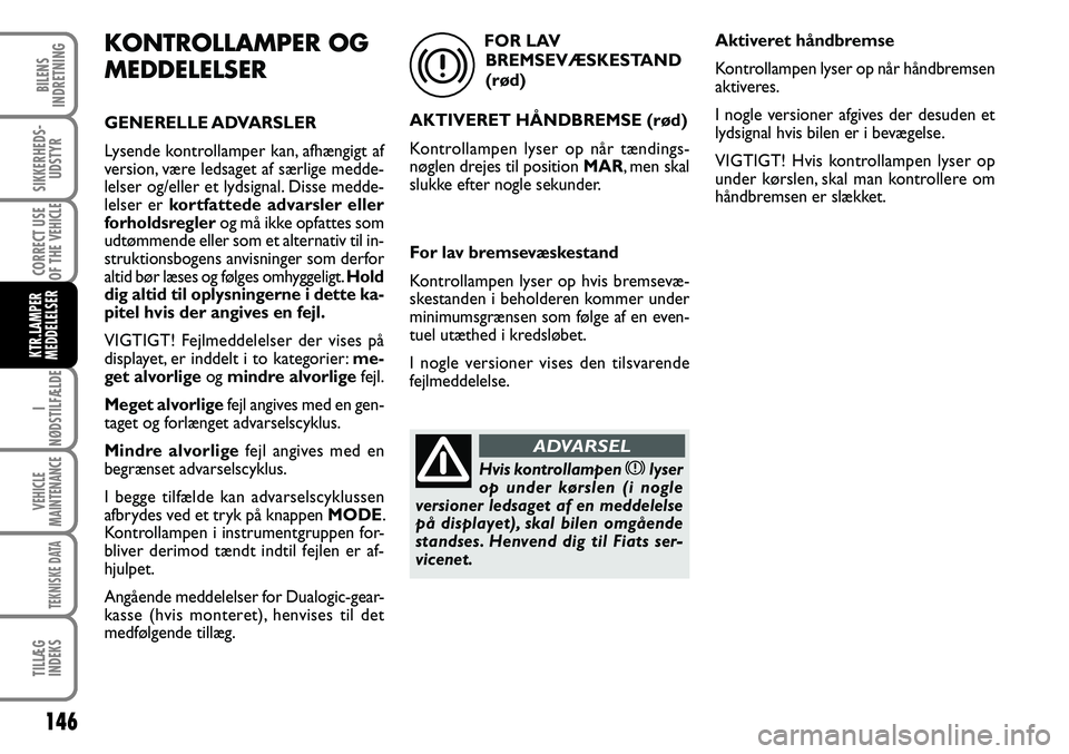 FIAT DUCATO 2007  Brugs- og vedligeholdelsesvejledning (in Danish) 146
I
NØDSTILFÆLDE
VEHICLE
MAINTENANCE
TEKNISKE DATA
TILLÆG
INDEKS
BILENS
INDRETNING
SIKKERHEDS-
UDSTYR
CORRECT USE
OF THE 
VEHICLE
KTR.LAMPER
MEDDELELSER
KONTROLLAMPER OG 
MEDDELELSER
GENERELLE AD