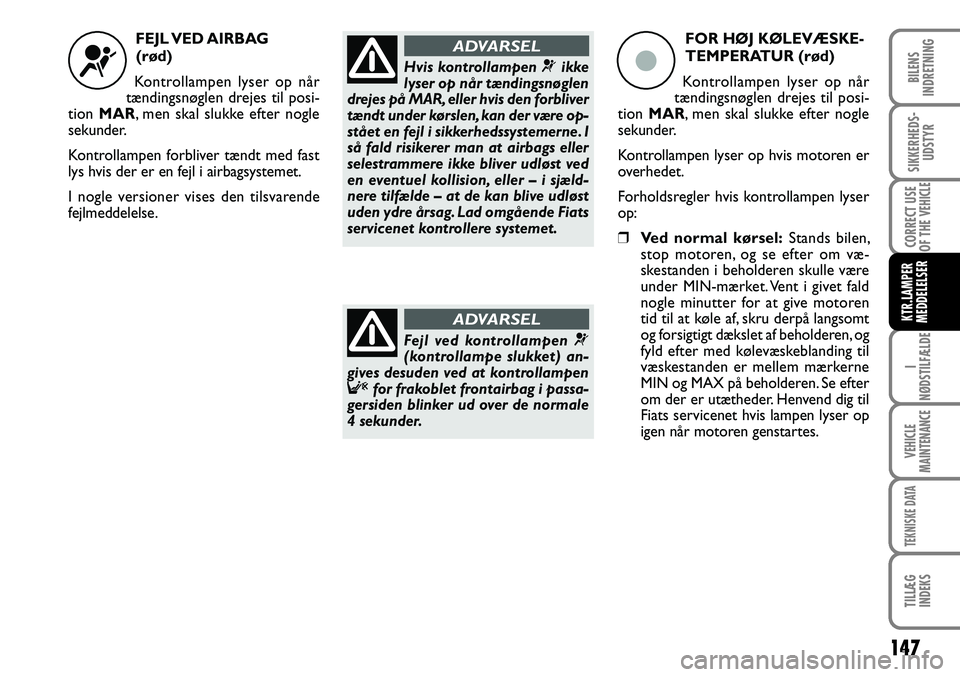 FIAT DUCATO 2007  Brugs- og vedligeholdelsesvejledning (in Danish) 147
I
NØDSTILFÆLDE
VEHICLE
MAINTENANCE
TEKNISKE DATA
TILLÆG
INDEKS 
BILENS
INDRETNING
SIKKERHEDS-
UDSTYR
CORRECT USE
OF THE 
VEHICLE
KTR.LAMPER
MEDDELELSER
 FEJL VED AIRBAG 
(rød)
Kontrollampen ly