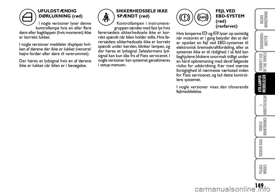 FIAT DUCATO 2007  Brugs- og vedligeholdelsesvejledning (in Danish) 149
I
NØDSTILFÆLDE
VEHICLE
MAINTENANCE
TEKNISKE DATA
TILLÆG
INDEKS 
BILENS
INDRETNING
SIKKERHEDS-
UDSTYR
CORRECT USE
OF THE 
VEHICLE
KTR.LAMPER
MEDDELELSER
UFULDSTÆNDIG 
DØRLUKNING (rød)
I nogle