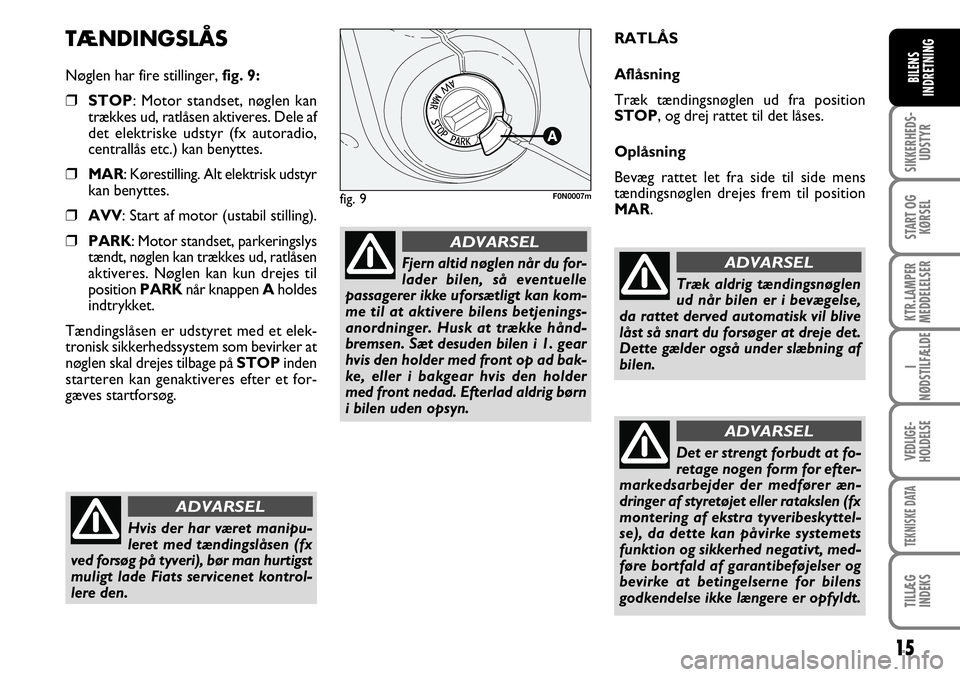 FIAT DUCATO 2007  Brugs- og vedligeholdelsesvejledning (in Danish) 15
SIKKERHEDS-
UDSTYR
START OG
KØRSEL
KTR.LAMPER
MEDDELELSER
I
NØDSTILFÆLDE
VEDLIGE-
HOLDELSE
TEKNISKE DATA
TILLÆG
INDEKS
BILENS
INDRETNING
TÆNDINGSLÅS
Nøglen har fire stillinger, fig. 9:
❒ST