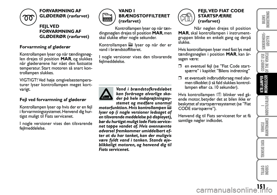 FIAT DUCATO 2007  Brugs- og vedligeholdelsesvejledning (in Danish) 151
I
NØDSTILFÆLDE
VEHICLE
MAINTENANCE
TEKNISKE DATA
TILLÆG
INDEKS 
BILENS
INDRETNING
SIKKERHEDS-
UDSTYR
CORRECT USE
OF THE 
VEHICLE
KTR.LAMPER
MEDDELELSER
FORVARMNING AF 
GLØDERØR (ravfarvet)
FE