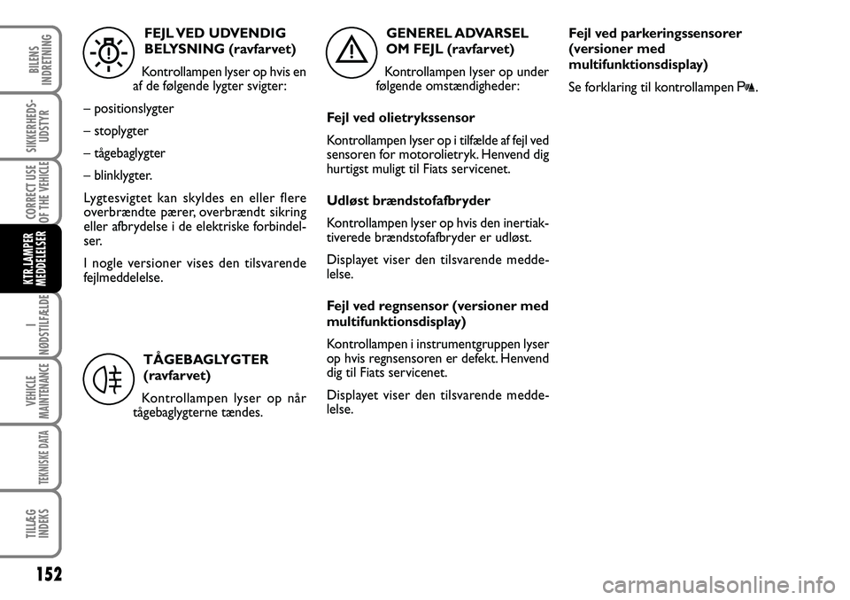 FIAT DUCATO 2007  Brugs- og vedligeholdelsesvejledning (in Danish) 152
I
NØDSTILFÆLDE
VEHICLE
MAINTENANCE
TEKNISKE DATA
TILLÆG
INDEKS
BILENS
INDRETNING
SIKKERHEDS-
UDSTYR
CORRECT USE
OF THE 
VEHICLE
KTR.LAMPER
MEDDELELSER
 GENEREL ADVARSEL 
OM FEJL (ravfarvet)
Kon