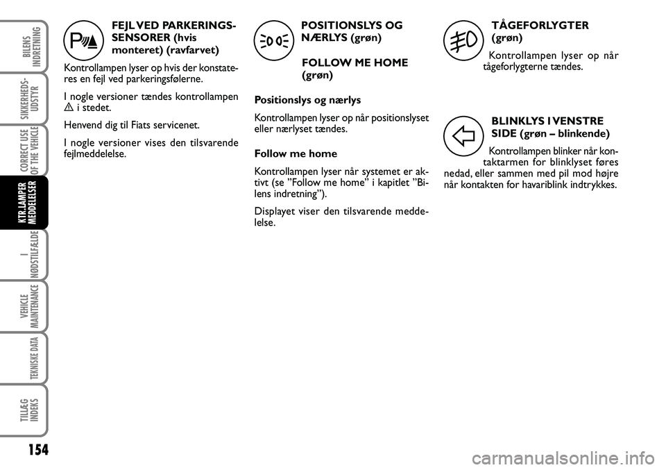FIAT DUCATO 2008  Brugs- og vedligeholdelsesvejledning (in Danish) 154
I
NØDSTILFÆLDE
VEHICLE
MAINTENANCE
TEKNISKE DATA
TILLÆG
INDEKS
BILENS
INDRETNING
SIKKERHEDS-
UDSTYR
CORRECT USE
OF THE 
VEHICLE
KTR.LAMPER
MEDDELELSER
TÅGE FOR LYGTER 
(grøn)
Kontrollampen ly