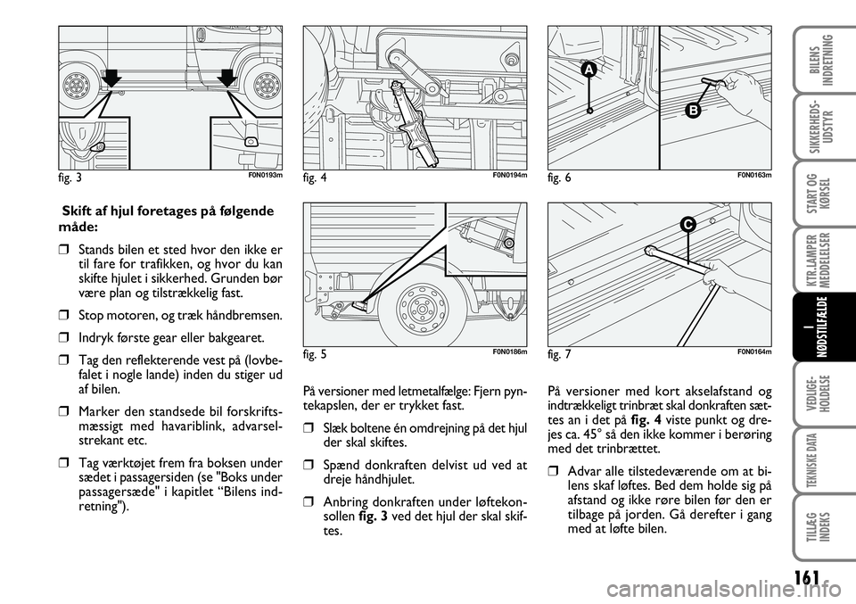 FIAT DUCATO 2008  Brugs- og vedligeholdelsesvejledning (in Danish) 161
KTR.LAMPER
MEDDELELSER
VEDLIGE-
HOLDELSE
TEKNISKE DATA
TILLÆG
INDEKS 
BILENS
INDRETNING
SIKKERHEDS-
UDSTYR
START OG
KØRSEL
I 
NØDSTILFÆLDE
F0N0186m
fig. 6
F0N0164mSkift af hjul foretages på f